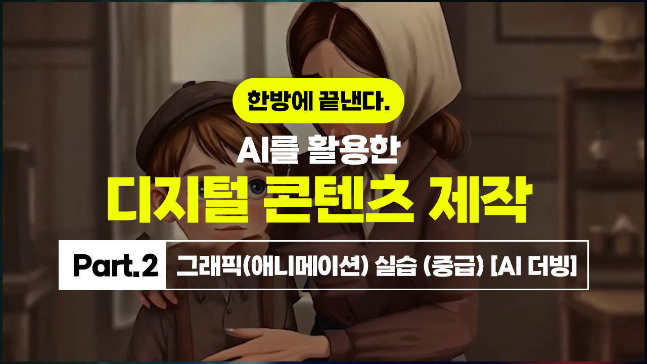 한방에 끝낸다. AI를 활용한 디지털 콘텐츠 제작 Part.2 그래픽(애니메이션) 실습 (중급) [AI 더빙]