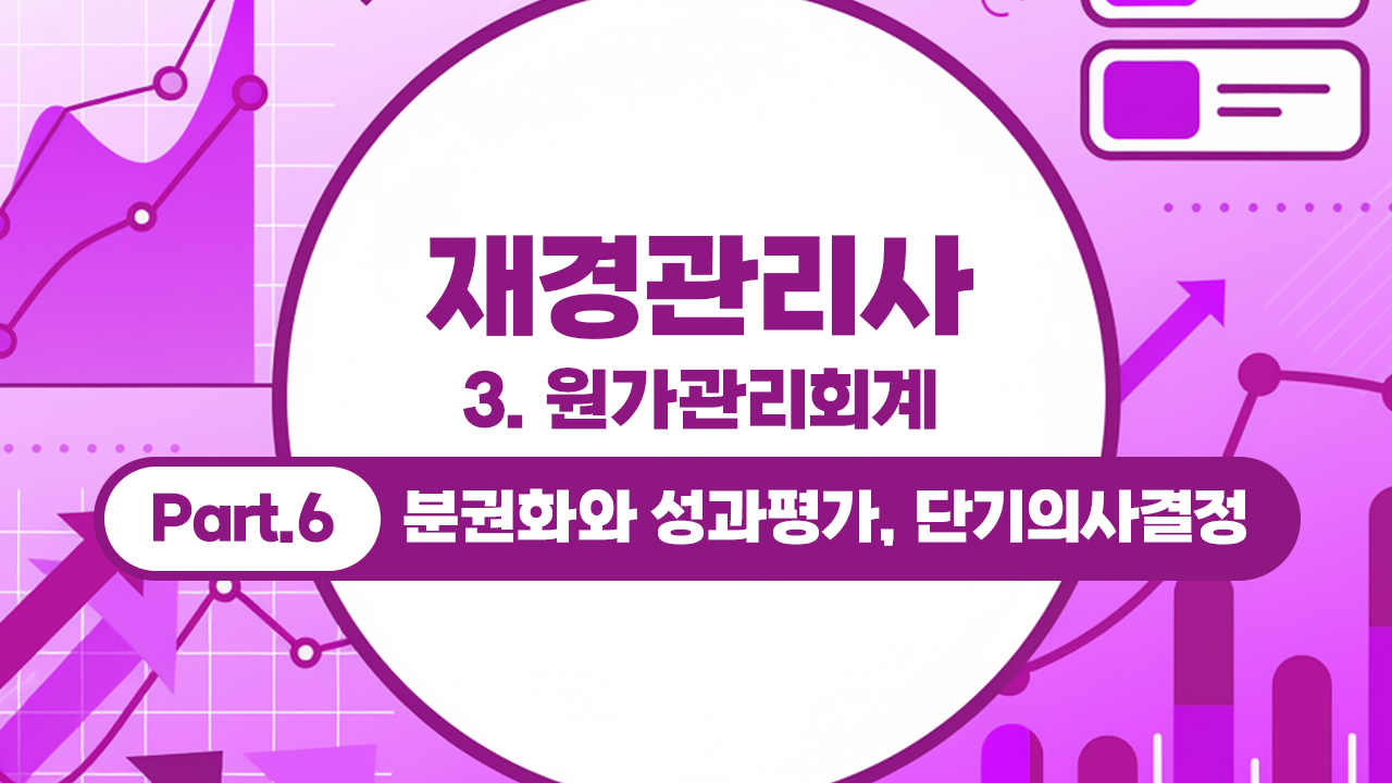 재경관리사 (2026) - 3. 원가관리회계 Part.6 분권화와 성과평가, 단기의사결정