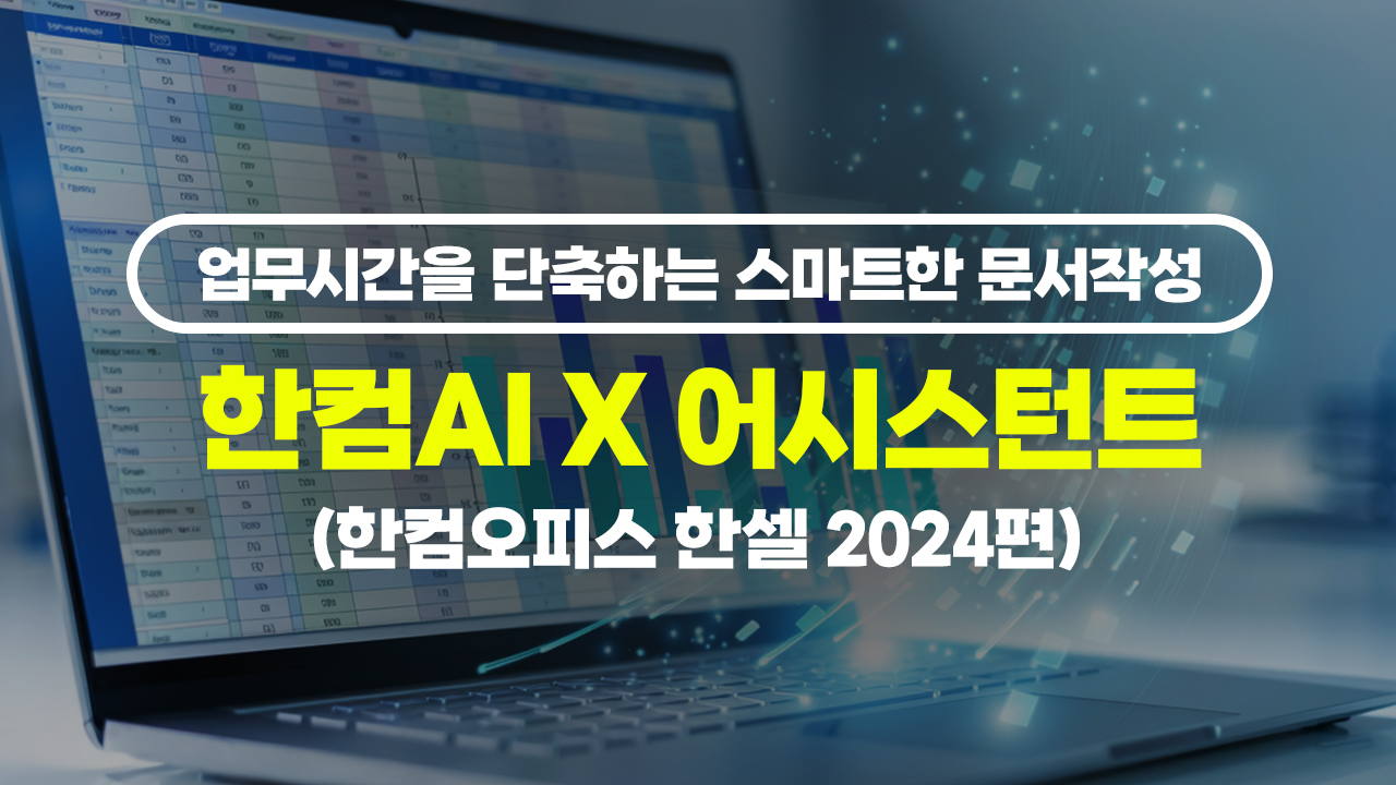 업무시간을 단축하는 스마트한 문서작성 - 한컴AI X 어시스턴트 (한컴오피스 한셀 2024편)