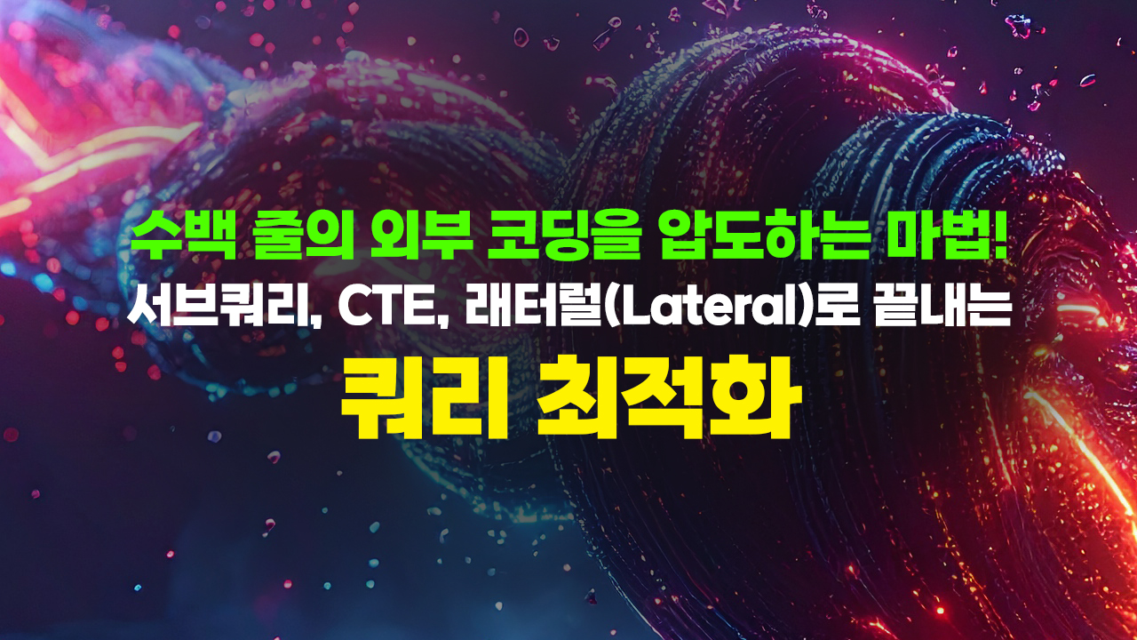 수백 줄의 외부 코딩을 압도하는 마법! 서브쿼리, CTE, 래터럴(Lateral)로 끝내는 쿼리 최적화