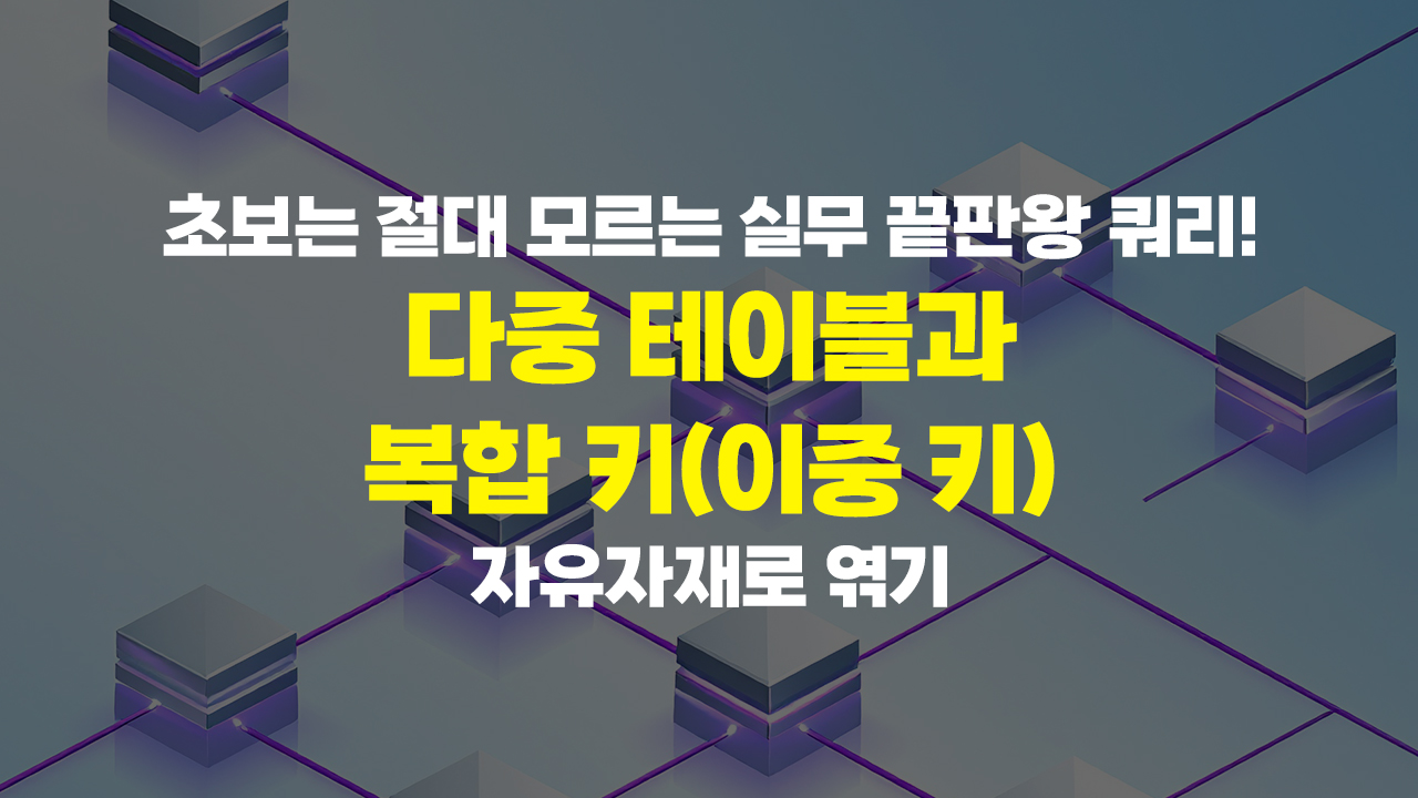 초보는 절대 모르는 실무 끝판왕 쿼리! 다중 테이블과 복합 키(이중 키) 자유자재로 엮기