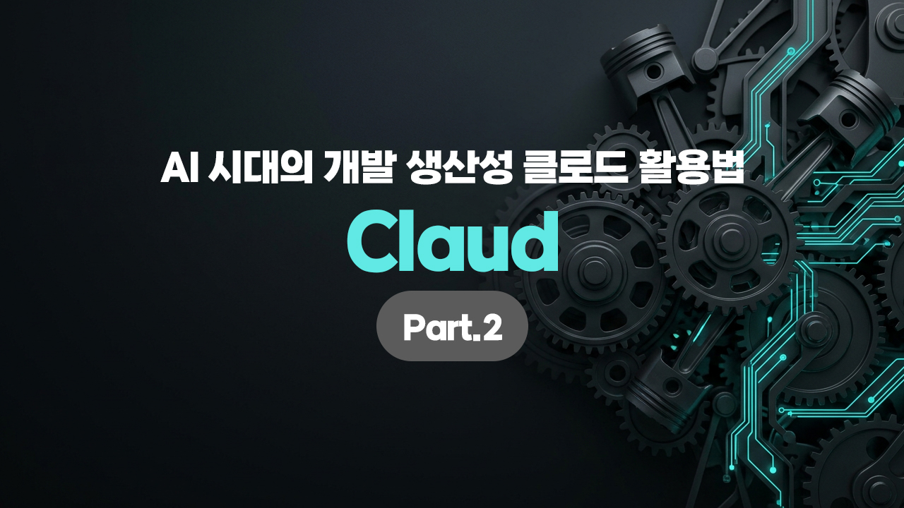 AI 시대의 개발 생산성 Claude(클로드) 활용법 Part.2 (完)