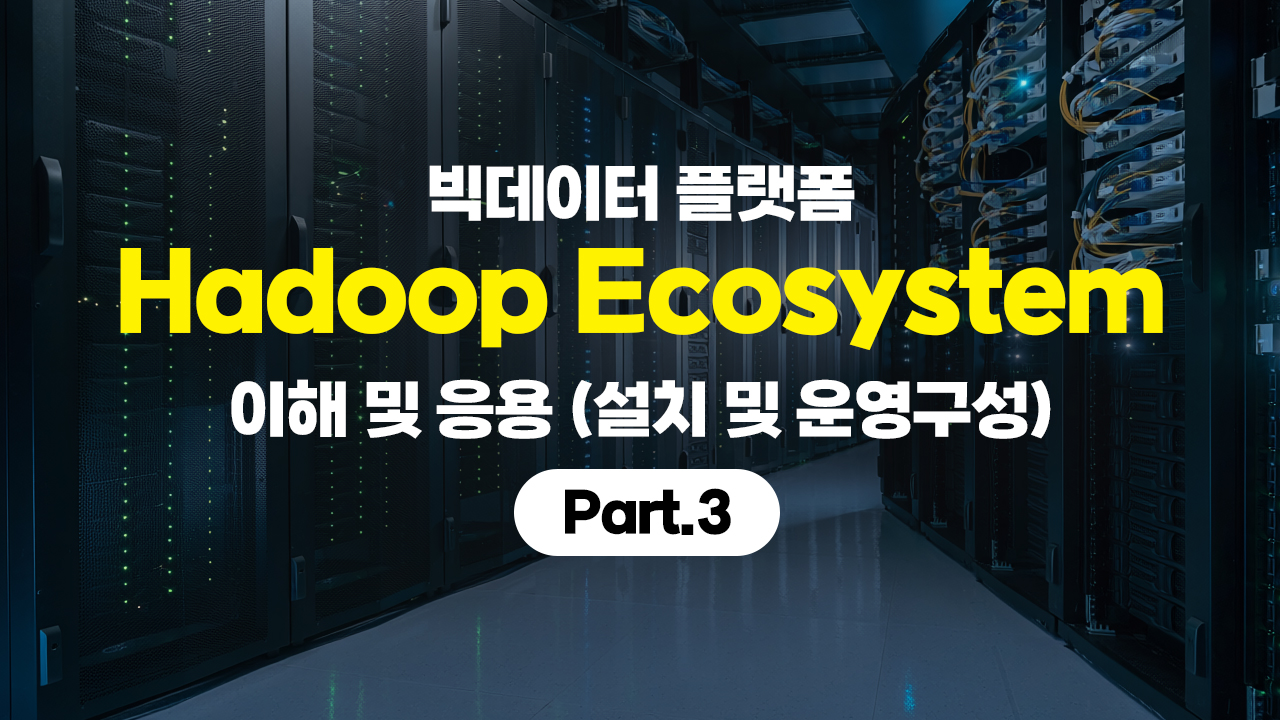 빅데이터 플랫폼 Hadoop Ecosystem (하둡 에코시스템) 이해 및 응용 (설치 및 운영구성) Part.3