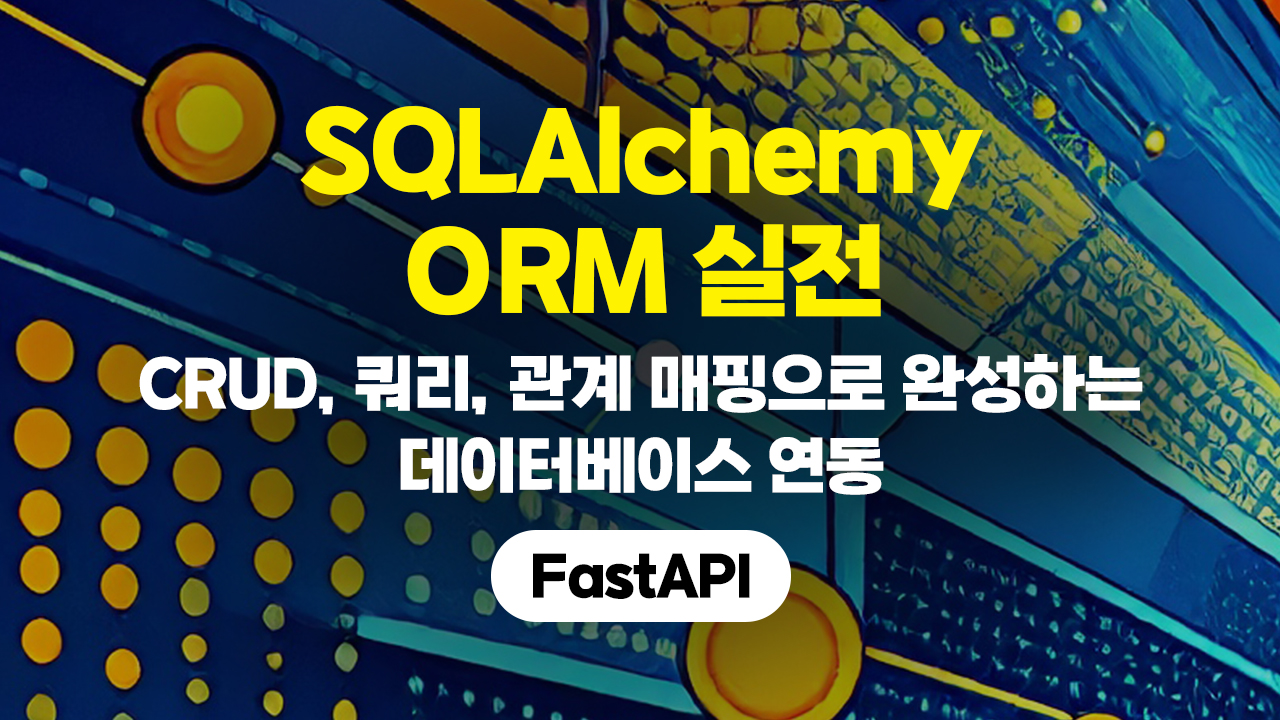 SQLAlchemy ORM 실전 - CRUD, 쿼리, 관계 매핑으로 완성하는 데이터베이스 연동 (FastAPI)