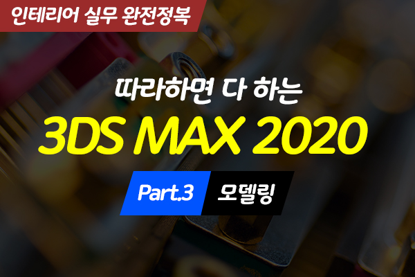 [HD]따라하면 다 하는 3DS MAX 2020 (인테리어 실무 완전정복) Part.3 모델링