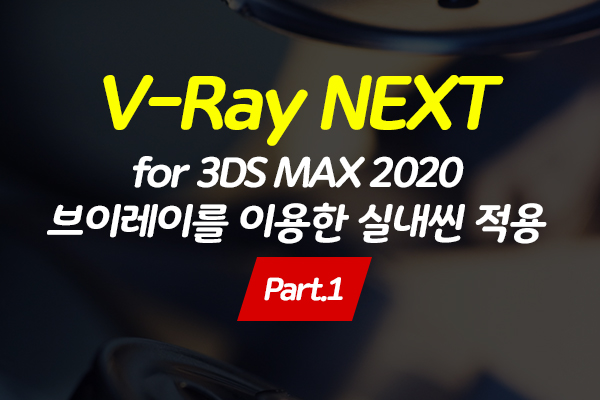 [HD]V-Ray Next for 3DS MAX 2020 - 브이레이를 이용한 실내씬 적용 Part.1