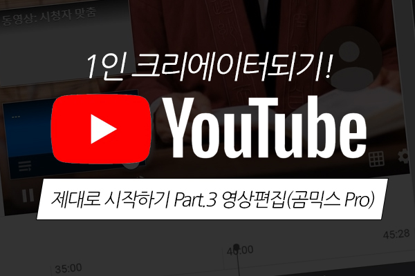 [HD]1인 크리에이터되기! YouTube(유튜브) 제대로 시작하기 Part.3 영상편집(곰믹스 Pro)