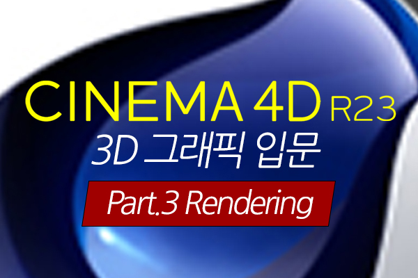 [HD]Cinema 4D R23으로 시작하는 3D 그래픽 입문 Part.3 Rendering