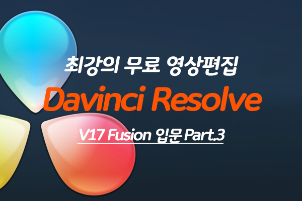 [HD]최강의 무료 영상편집 Davinci Resolve(다빈치 리졸브) V17 Fusion 입문 Part.3