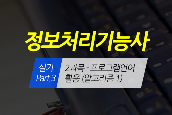[HD]정보처리기능사 실기 Part.3 (2과목-프로그램언어 활용 (알고리즘 1)) (2020 개정)