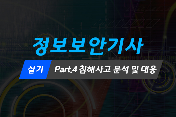 [HD]정보보안기사 실기 Part.4 침해사고 분석 및 대응 (2022)