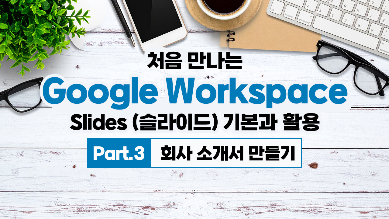 처음 만나는 Google Workspace - Slides (슬라이드) 기본과 활용 Part.3 회사 소개서 만들기