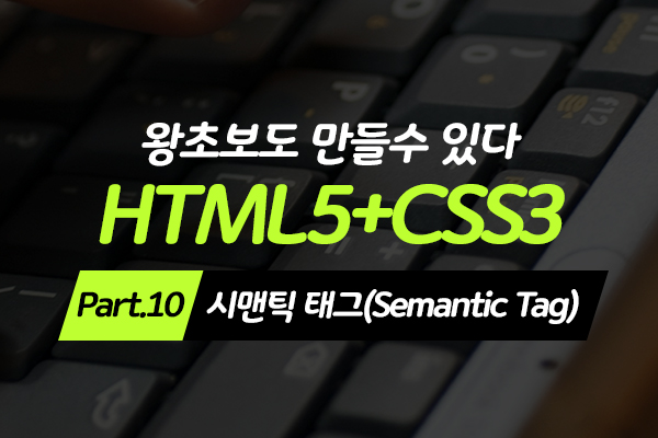 [HD]왕초보도 만들수 있다.웹사이트- HTML5+CSS3 - Part.10 시맨틱 태그(Semantic Tag)