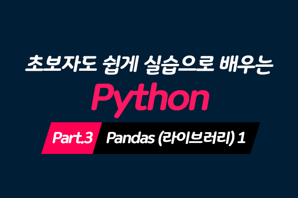 [HD]초보자도 쉽게 실습으로 배우는 Python 데이터분석 Part.3 - Pandas (라이브러리) 1