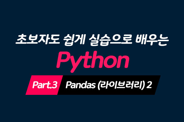 [HD]초보자도 쉽게 실습으로 배우는 Python 데이터분석 Part.3 - Pandas (라이브러리) 2