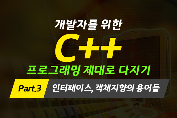 [HD]개발자를 위한 C++ 프로그래밍 제대로 다지기 (중급) Part.3 인터페이스, 객체지향의 용어들