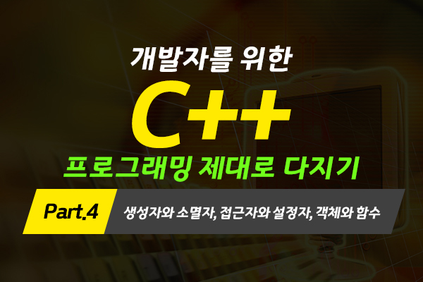 [HD]개발자를 위한 C++ 프로그래밍 제대로 다지기 (중급) Part.4 생성자와 소멸자, 접근자와 설정자, 객체와 함수