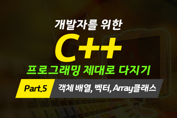 [HD]개발자를 위한 C++ 프로그래밍 제대로 다지기 (중급) Part.5 객체 배열, 벡터, Array클래스