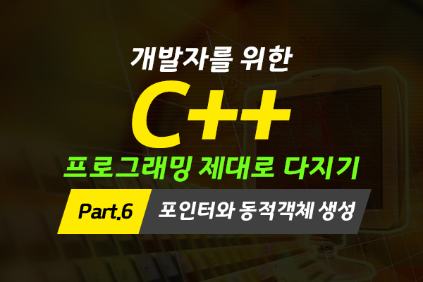 [HD]개발자를 위한 C++ 프로그래밍 제대로 다지기 (중급) Part.6 포인터와 동적객체 생성