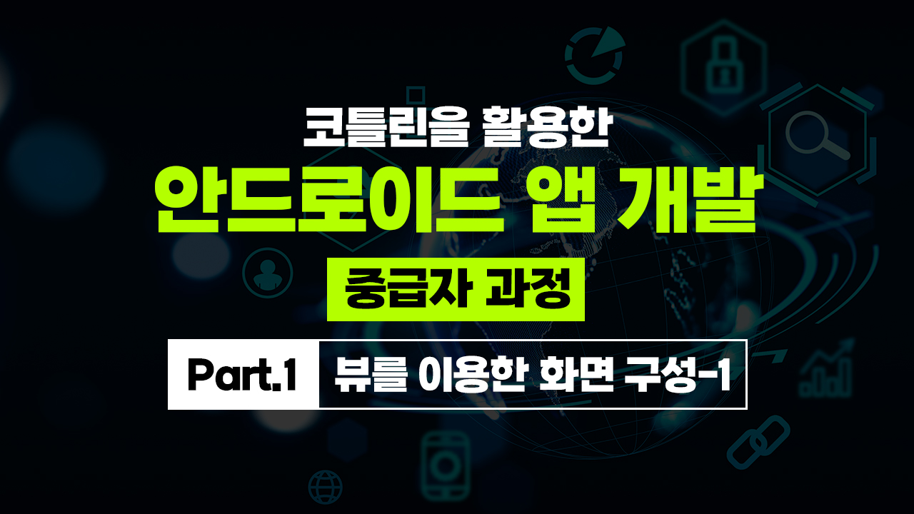 코틀린을 활용한 안드로이드 앱 개발 중급자 과정 Part.1 뷰를 이용한 화면 구성-1