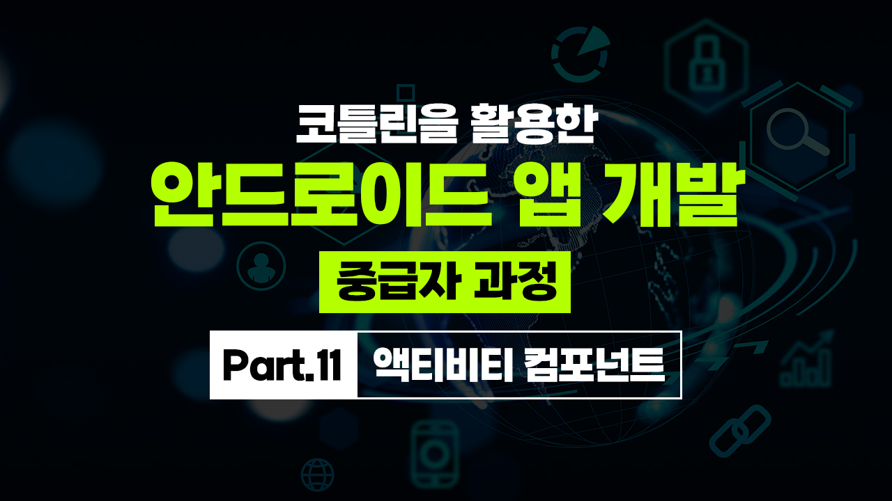 코틀린을 활용한 안드로이드 앱 개발 중급자 과정 Part.11 액티비티 컴포넌트