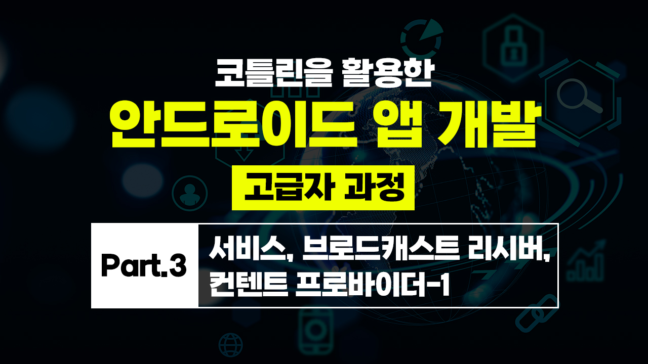 코틀린을 활용한 안드로이드 앱 개발 고급자 과정 Part.3 서비스, 브로드캐스트 리시버, 컨텐트 프로바이더-1